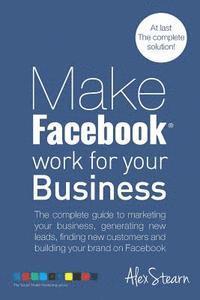 Alex Stearn - Make Facebook Work for your Business: The complete guide to marketing your business, generating new leads, finding new customers and building your bra, Häftad