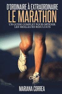 Le Marathon: D'ordinaire A Extraordinaire: Un guide complet pour obtenir les meilleurs resultats 1