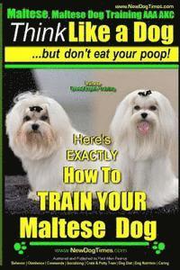 bokomslag Maltese, Maltese Dog Training AAA AKC: Think Like a Dog But Don'T Eat Your Poop! Maltese Breed Expert Training: Here's EXACLTY How To TRAIN Your Malte