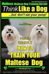 Maltese, Maltese Dog Training AAA AKC: Think Like a Dog But Don'T Eat Your Poop! Maltese Breed Expert Training: Here's EXACLTY How To TRAIN Your Malte 1