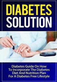 bokomslag Diabetes Solution: Diabetes Guide On How To Incorporate Diabetes Diet And Nutrition Plan For A Diabetes Free Lifestyle