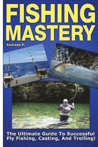 bokomslag Fishing Mastery: The Ultimate Guide to Successful Fly Fishing, Casting, and Trolling!