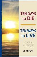 bokomslag Ten Days to DIE - Ten Ways to LIVE: A true story, a wise woman, treasured insights