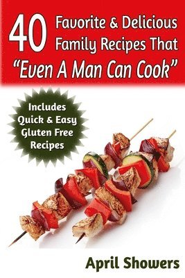 bokomslag 40 Favorite & Delicious Family Recipes That "Even A Man Can Cook": Includes Quick & Easy Gluten Free Recipes