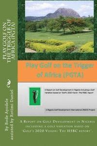 bokomslag Play Golf on the Trigger of Africa (PGTA): A Report on Golf Development in Nigeria including a golf variation based on the VISION 20/20 Golf HSBC repo