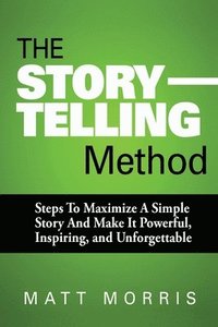 bokomslag The Storytelling Method: Steps To Maximize a Simple Story and Make It Powerful, Inspiring, and Unforgettable