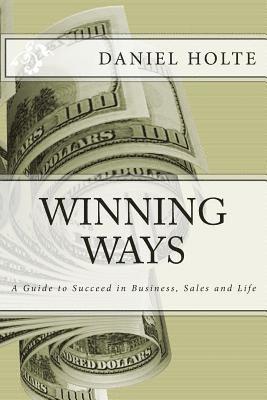 Winning Ways: A Guide to Succeed in Business, Sales and Life 1