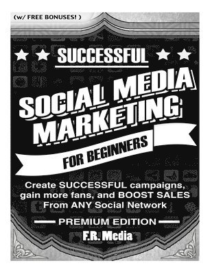 Social Media Marketing Sucessfully, Premium Edition: Create SUCCESSFUL campaigns, gain more fans, and BOOST SALES From ANY Social Network 1
