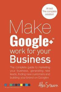 bokomslag Make Google+ Work for your Business: The complete guide to marketing your business, generating leads, finding new customers and building your brand on