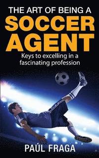 bokomslag The Art of Being a Soccer Agent: Keys to excelling in a fascinating profession