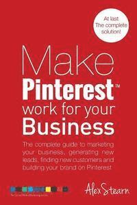 bokomslag Make Pinterest Work for your Business: The complete guide to marketing your business, generating leads, finding new customers and building your brand