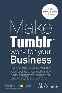 bokomslag Make Tumblr work for your Business: The complete guide to marketing your business, generating leads, finding new customers and building your brand on