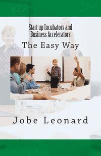 Jobe David Leonard - Startup Incubators and Business Accelerators: The Easy Way to Create a Startup Incubation and Business Acceleration Center, Häftad