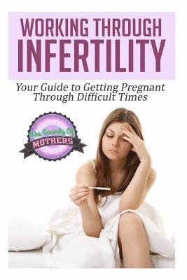 bokomslag Working Through Infertility: Your Guide To Getting Pregnant Through Difficult Times