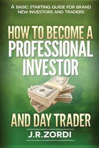 bokomslag How to Become a Professional Investor and Day Trader: A Basic Starting Guide for Brand New Investors and Traders