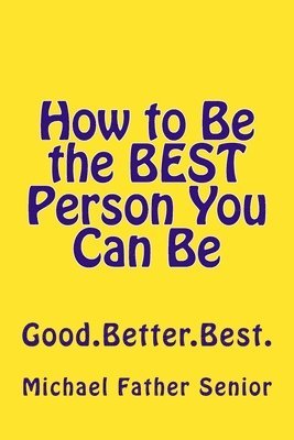 Michael Father Senior - How to Be the BEST Person You Can Be: Good. Better. Best., Häftad