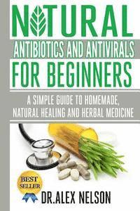 Alex Nelson - Organic Natural Antibiotics And Antivirals For Beginners: How to use Homemade, Natural Healing And Herbal Medicine, Häftad