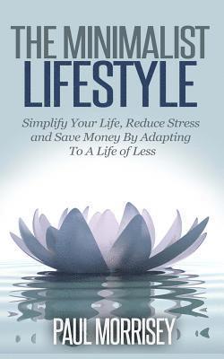 Paul Morrisey - The Minimalist Lifestyle: Simplify Your Life, Reduce Stress and Save Money By Adapting To A Life of Less, Häftad