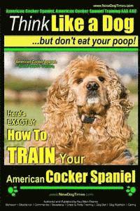 American Cocker Spaniel, American Cocker Spaniel Training AAA AKC: Think Like a Dog But Don't Eat Your Poop! American Cocker Spaniel Breed Expert Trai 1