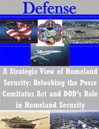bokomslag A Strategic View of Homeland Security: Relooking the Posse Comitatus Act and DOD's Role in Homeland Security