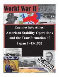 School of Advanced Military Studies - Enemies into Allies: American Stability Operations and the Transformation of Japan 1945-1952, Häftad