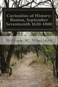 Curiosities of History: Boston, September Seventeenth 1630-1880 1