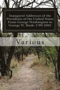 Inaugural Addresses of the Presidents of the United States From George Washington to George W. Bush: 1789-2005 1