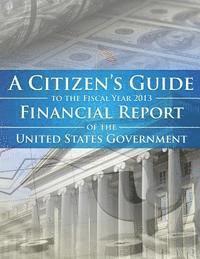 Department of the Treasury - A Citizens Guide To The Fiscal Year 2013 Financial Report of the United States Government, Häftad