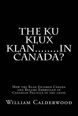 The Ku Klux Klan........in Canada?: How the Klan entered Canada and became embroiled in Canadian politics in the 1920s 1