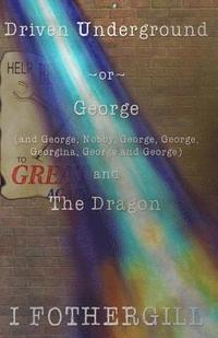 bokomslag Driven Underground: Or George (and George, Nobby, George, George, Georgina, George, George) and the Dragon