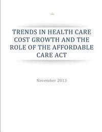 Trends in Health Care Cost Growth and the Role of the Affordable Care Act 1