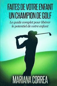 bokomslag Faire de votre enfant un Champion de Golf: Le guide complet pour liberer le potentiel de votre enfant