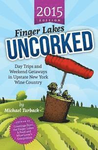 Michael Turback - Finger Lakes Uncorked: Day Trips and Weekend Getaways in Upstate New York Wine Country (2015 Edition), Häftad