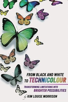 bokomslag From Black and White to Technicolour: Transforming Limitations Into Brighter Possibilities