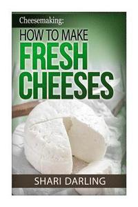 bokomslag Cheesemaking: How to Make Fresh Cheeses: How to make artisan fresh cheeses, using them in recipes and pairing the recipes to wine