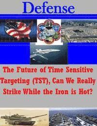 bokomslag The Future of Time Sensitive Targeting (TST), Can We Really Strike While the Iron is Hot?