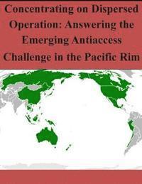 bokomslag Concentrating on Dispersed Operation: Answering the Emerging Antiaccess Challenge in the Pacific Rim