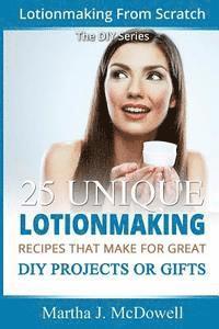 Martha J. McDowell - Lotion Making From Scratch: 25 Unique Lotionmaking Recipes That Make For Great DIY Projects Or Gifts, Häftad