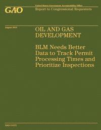 Government Accountability Office - Oil and Gas Development: BLM Needs Better Data to Track Permit Processing Times and Prioritize Inspections, Häftad