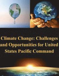 United States Army War College - Climate Change: Challenges and Opportunities for United States Pacific Command, Häftad