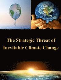 United States Army War College - The Strategic Threat of Inevitable Climate Change, Häftad