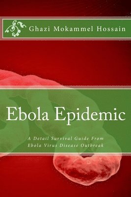 Other Writers, Ghazi Mokammel Hossain - Ebola Epidemic: A Detail Survival Guide From Ebola Virus Disease Outbreak, Häftad