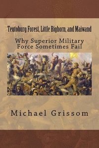bokomslag Teutoburg Forest, Little Bighorn, and Maiwand: Why Superior Military Forces Sometimes Fail