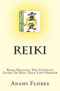 bokomslag Reiki: Reiki Healing, The Ultimate Guide To Heal Your Life Forever