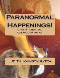 Paranormal Happenings!: Ghosts. Orbs. and Eerie things 1