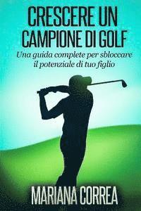 bokomslag Crescere un Campione di Golf: Una guida complete per sbloccare il potenziale di tuo figlio