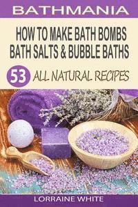 bokomslag How To Make Bath Bombs, Bath Salts & Bubble Baths: 53 All Natural & Organic Recipes