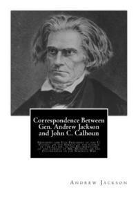 bokomslag Correspondence Between Gen. Andrew Jackson and John C. Calhoun: President and Vice President of the U. States: on the Subject of the Course of the Lat