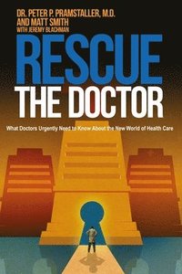 bokomslag Rescue The Doctor: What Doctors Urgently Need to Know About the New World of Health Care