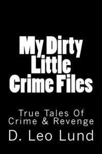 D. Leo Lund - My Dirty Little Crime Files: True Tales Of Crime & Revenge, Häftad